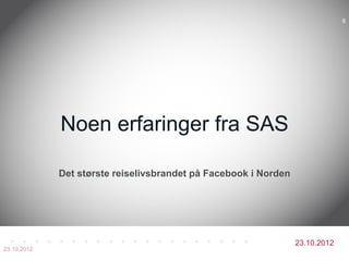 8




             Noen erfaringer fra SAS

             Det største reiselivsbrandet på Facebook i Norden




           ...