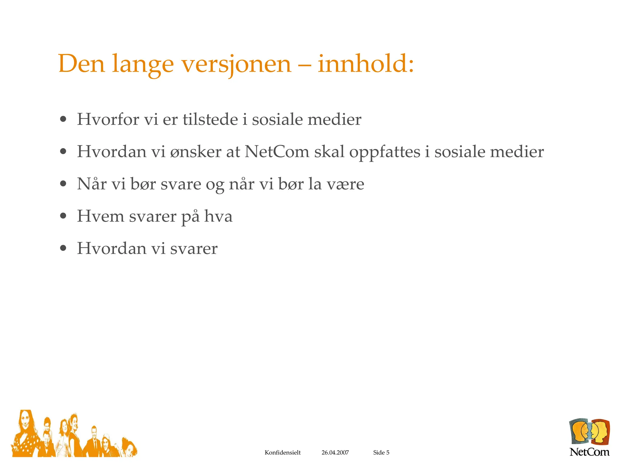 Den lange versjonen – innhold: Hvorfor vi er tilstede i sosiale medier Hvordan vi ønsker at NetCom skal oppfattes i sosiale medier Når vi bør svare og når vi bør la være Hvem svarer på hva Hvordan vi svarer 