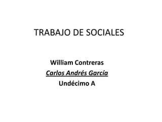 TRABAJO DE SOCIALES

   William Contreras
  Carlos Andrés García
      Undécimo A
 