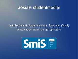 Sosiale studentmedier



Geir Søndeland, Studentmediene i Stavanger (SmiS)
      Universitetet i Stavanger 23. april 2010
 