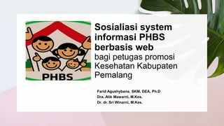 Sosialiasi system
informasi PHBS
berbasis web
bagi petugas promosi
Kesehatan Kabupaten
Pemalang
Farid Agushybana, SKM, DEA, Ph.D
Dra. Atik Mawarni, M.Kes.
Dr. dr. Sri Winarni, M.Kes.
 