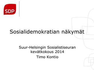 Sosialidemokratian näkymät
Suur-Helsingin Sosialistiseuran
kevätkokous 2014
Timo Kontio
 