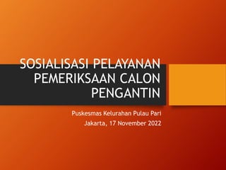 SOSIALISASI PELAYANAN
PEMERIKSAAN CALON
PENGANTIN
Puskesmas Kelurahan Pulau Pari
Jakarta, 17 November 2022
 