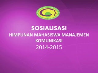 SOSIALISASI
HIMPUNAN MAHASISWA MANAJEMEN
KOMUNIKASI
2014-2015
 