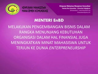 MENTERI EnBD
MELAKUKAN PENGEMBANGAN BISNIS DALAM
RANGKA MENUNJANG KEBUTUHAN
ORGANISASI DALAM HAL FINANSIAL JUGA
MENINGKATKAN MINAT MAHASISWA UNTUK
TERJUN KE DUNIA ENTERPRENEURSHIP
 