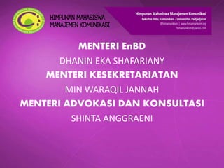 MENTERI EnBD
DHANIN EKA SHAFARIANY
MENTERI KESEKRETARIATAN
MIN WARAQIL JANNAH
MENTERI ADVOKASI DAN KONSULTASI
SHINTA ANGGRAENI
 