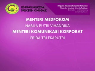 MENTERI MEDFOKOM
NABILA PUTRI VIHANDIKA
MENTERI KOMUNIKASI KORPORAT
FRIDA TRI EKAPUTRI
 
