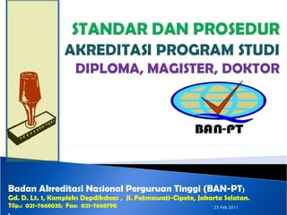 Badan Akreditasi Nasional Perguruan Tinggi (BAN-PT ) Gd. D. Lt. 1, Kompleks Depdikdnas ,  Jl. Fatmawati-Cipete, Jakarta Selatan . Tilp.:  021-7668035;  Fax:  021-7668790  . 23 Feb 2011 