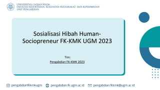 Sosialisasi Hibah Human-
Sociopreneur FK-KMK UGM 2023
Tim:
Pengabdian FK-KMK 2023
 
