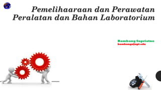 Pemelihaaraan dan Perawatan
Peralatan dan Bahan Laboratorium
Bambang Supriatno
bambangs@upi.edu
 