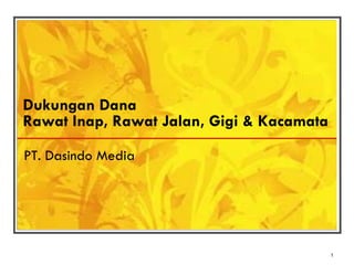 Dukungan Dana
Rawat Inap, Rawat Jalan, Gigi & Kacamata

PT. Dasindo Media




                                           1
 