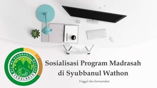 Sosialisasi Program Madrasah
di Syubbanul Wathon
Unggul dan bermartabat
 