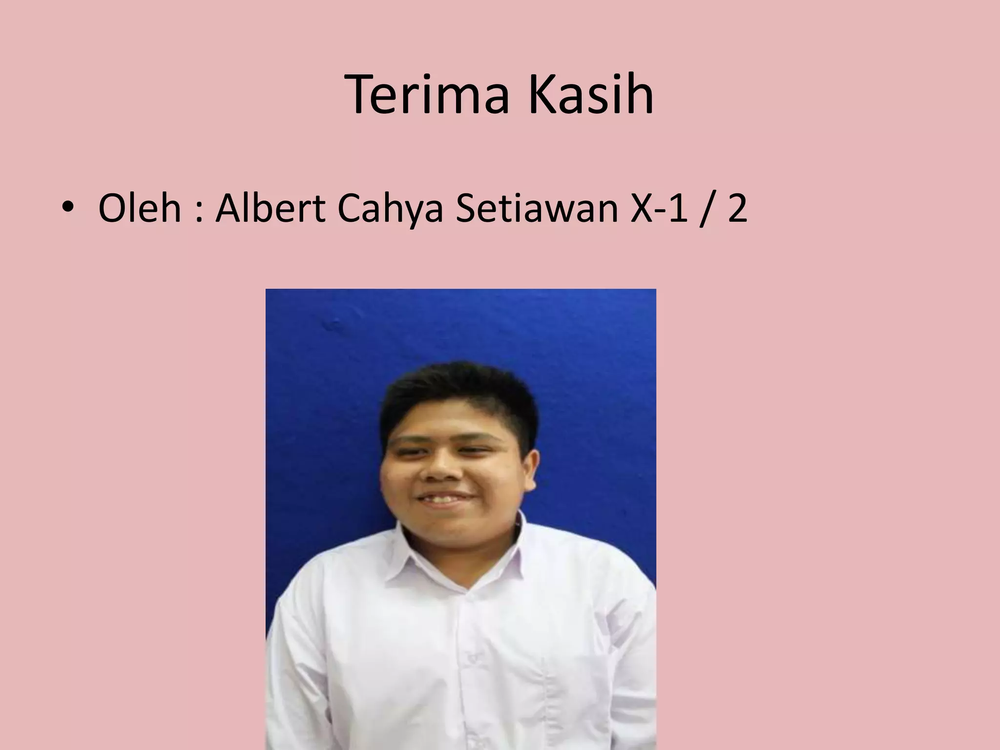 Terima Kasih
• Oleh : Albert Cahya Setiawan X-1 / 2
 