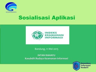 Sosialisasi Aplikasi
Bandung,	
  11	
  Mei	
  2015	
  
	
  
INTAN	
  RAHAYU	
  
Kasubdit	
  Budaya	
  Keamanan	
  Informasi	
  
 