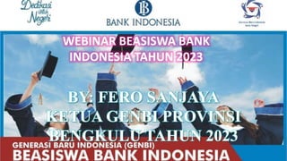 WEBINAR BEASISWA BANK
INDONESIA TAHUN 2023
BY: FERO SANJAYA
KETUA GENBI PROVINSI
BENGKULU TAHUN 2023
 