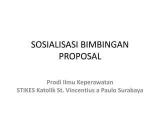 SOSIALISASI BIMBINGAN
PROPOSAL
Prodi Ilmu Keperawatan
STIKES Katolik St. Vincentius a Paulo Surabaya
 
