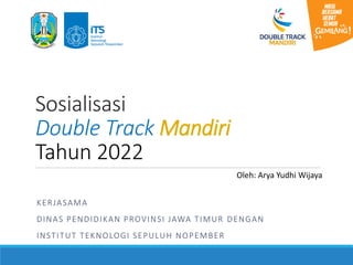 Sosialisasi
Double Track Mandiri
Tahun 2022
KERJASAMA
DINAS PENDIDIKAN PROVINSI JAWA TIMUR DENGAN
INSTITUT TEKNOLOGI SEPULUH NOPEMBER
Oleh: Arya Yudhi Wijaya
 