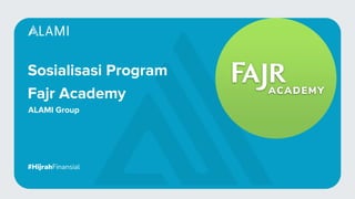 Sosialisasi Program
Fajr Academy
#HijrahFinansial
ALAMI Group
 