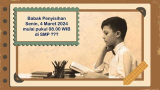 Babak Penyisihan
Senin, 4 Maret 2024
mulai pukul 08.00 WIB
di SMP ???
 