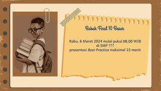Babak Final 10 Besar
Rabu, 6 Maret 2024 mulai pukul 08.00 WIB
di SMP ???
presentasi Best Practice maksimal 15 menit
 