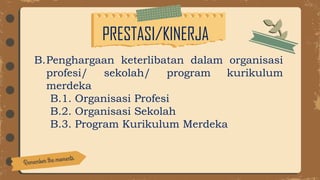 PRESTASI/KINERJA
B.Penghargaan keterlibatan dalam organisasi
profesi/ sekolah/ program kurikulum
merdeka
B.1. Organisasi Profesi
B.2. Organisasi Sekolah
B.3. Program Kurikulum Merdeka
 