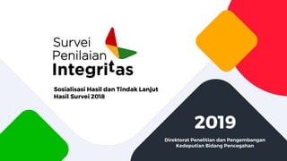 Sosialisasi Hasil dan Tindak Lanjut
Hasil Survei 2018
Direktorat Penelitian dan Pengembangan
Kedeputian Bidang Pencegahan
2019
 
