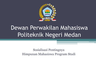 Dewan Perwakilan Mahasiswa
Politeknik Negeri Medan
Sosialisasi Pentingnya
Himpunan Mahasiswa Program Studi
 
