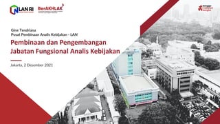 Gine Tendriana
Pusat Pembinaan Analis Kebijakan - LAN
Jakarta, 2 Desember 2021
Pembinaan dan Pengembangan
Jabatan Fungsional Analis Kebijakan
 