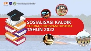 SOSIALISASI KALDIK
TARUNA/I PROGRAM DIPLOMA
TAHUN 2022
1
 