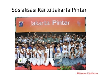 Sosialisasi Kartu Jakarta Pintar
@Koperasi Sejahtera
 