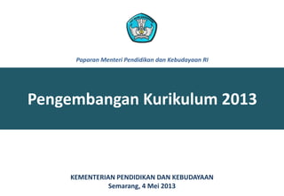 Pengembangan Kurikulum 2013
KEMENTERIAN PENDIDIKAN DAN KEBUDAYAAN
Semarang, 4 Mei 2013
Paparan Menteri Pendidikan dan Kebudayaan RI
 
