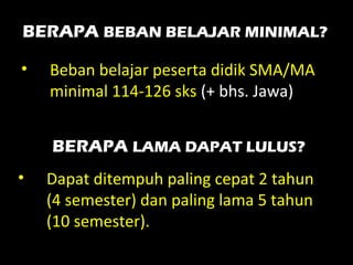 BERAPA BEBAN BELAJAR MINIMAL?
• Beban belajar peserta didik SMA/MA
minimal 114-126 sks (+ bhs. Jawa)
• Dapat ditempuh paling cepat 2 tahun
(4 semester) dan paling lama 5 tahun
(10 semester).
BERAPA LAMA DAPAT LULUS?
 