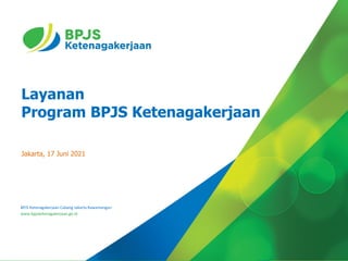 Layanan
Program BPJS Ketenagakerjaan
Jakarta, 17 Juni 2021
BPJS Ketenagakerjaan Cabang Jakarta Rawamangun
www.bpjsketenagakerjaan.go.id
 