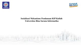 Sosialisasi Mekanisme Pendanaan KIP Kuliah
Universitas Bina Sarana Informatika
 