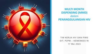 MULTI MONTH
DISPENSING (MMD)
dalam
PENANGGULANGAN HIV
TIM KERJA HIV DAN PIMS
DIT. P2PM – KEMENKES RI
17 Mei 2023
 