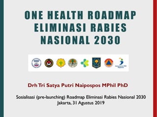 ONE HEALTH ROADMAP
ELIMINASI RABIES
NASIONAL 2030
Sosialisasi (pre-launching) Roadmap Eliminasi Rabies Nasional 2030
Jakarta, 31 Agustus 2019
DrhTri Satya Putri Naipospos MPhil PhD
 