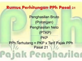 Rumus Perhitungan PPh Pasal 21
Penghasilan Bruto
(Potongan)
Penghasilan Neto
(PTKP)
PKP
PPh Terhutang = PKP x Tarif Pajak PPh
Pasal 21
 