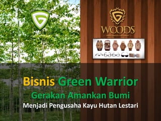 Bisnis Green Warrior
Gerakan Amankan Bumi
Menjadi Pengusaha Kayu Hutan Lestari
 