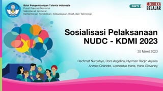 Sosialisasi Pelaksanaan
NUDC - KDMI 2023
25 Maret 2023
Rachmat Nurcahyo, Dora Angelina, Nyoman Radjin Aryana
Andree Chandra, Leonardus Hans, Hans Giovanny
 