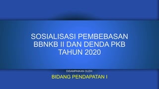 SOSIALISASI PEMBEBASAN
BBNKB II DAN DENDA PKB
TAHUN 2020
DISAMPAIKAN OLEH:
BIDANG PENDAPATAN I
 