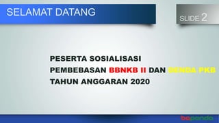 SELAMAT DATANG
SLIDE 2
PESERTA SOSIALISASI
PEMBEBASAN BBNKB II DAN DENDA PKB
TAHUN ANGGARAN 2020
 