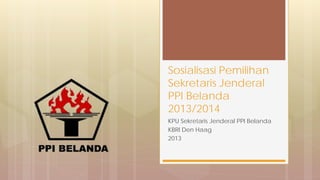 KPU Sekretaris Jenderal PPI Belanda
KBRI Den Haag
2013
Sosialisasi Pemilihan
Sekretaris Jenderal
PPI Belanda
2013/2014
 