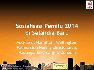 Sosialisasi Pemilu 2014
di Selandia Baru
Auckland, Hamilton, Wellington,
Palmerston North, Christchurch,
Hastings, Inverca...