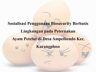 Sosialisasi Penggunaan Biosecurity Berbasis
Lingkungan pada Peternakan
Ayam Petelur di Desa Ampelbendo Kec.
Karangploso
 