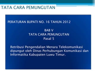 TATA CARA PEMUNGUTAN


  PERATURAN BUPATI NO. 16 TAHUN 2012

                      BAB V
             TATA CARA PEMUNGUTAN
                     Pasal 5

   Retribusi Pengendalian Menara Telekomunikasi
   dipungut oleh Dinas Perhubungan Komunikasi dan
   Informatika Kabupaten Luwu Timur.
 