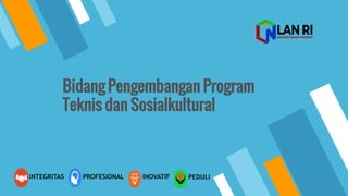 Bidang Pengembangan Program
Teknis dan Sosialkultural
PEDULIINOVATIFINTEGRITAS PROFESIONAL
 