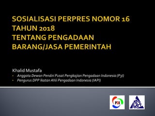 Khalid Mustafa
• Anggota Dewan Pendiri Pusat Pengkajian Pengadaan Indonesia (P3I)
• Pengurus DPP Ikatan Ahli Pengadaan Indonesia (IAPI)
 