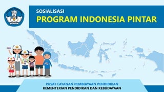 SOSIALISASI
PROGRAM INDONESIA PINTAR
PUSAT LAYANAN PEMBIAYAAN PENDIDIKAN
KEMENTERIAN PENDIDIKAN DAN KEBUDAYAAN
 