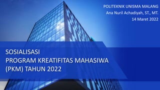 SOSIALISASI
PROGRAM KREATIFITAS MAHASIWA
(PKM) TAHUN 2022
POLITEKNIK UNISMA MALANG
Ana Nuril Achadiyah, ST., MT.
14 Maret 2022
 