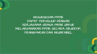 KESUKSESAN PPDB
DAPAT TERWUJUD DENGAN
KERJASAMA SEMUA PIHAK UNTUK
MELAKSANAKAN PPDB SECARA OBJEKTIF,
TRANSPARAN DAN AKUNTABEL
 